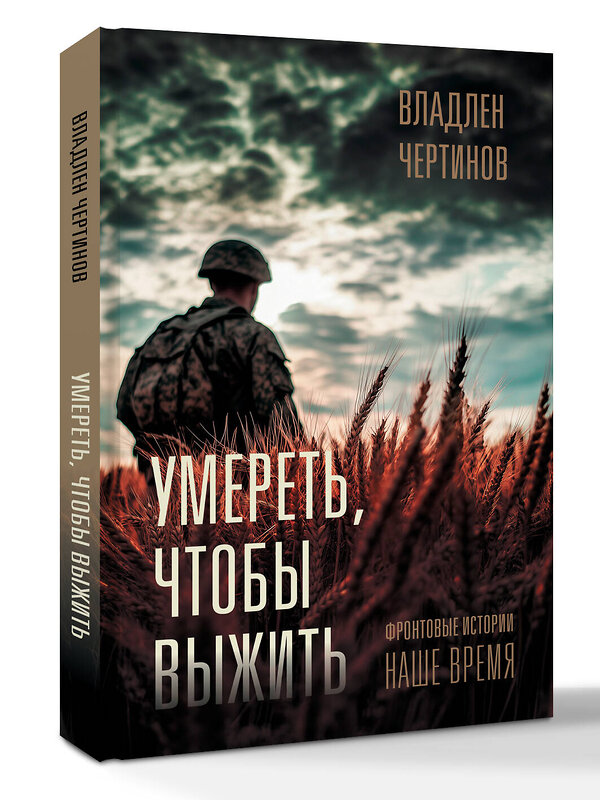 АСТ Владлен Чертинов "Фронтовые истории. Наше время. Умереть, чтобы выжить" 549641 978-5-17-167875-3 