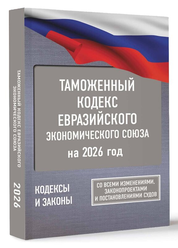 АСТ . "Таможенный кодекс Евразийского экономического союза на 2026 год. С изменениями о порядке и условиях перемещения через таможенную границу товаров электронной торговли" 549777 978-5-17-176725-9 