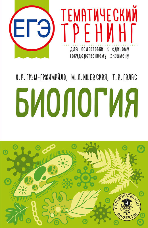 АСТ О. А. Грум-Гржимайло, М. Л. Ишевская, Т. А. Галас "ЕГЭ. Биология. Тематический тренинг для подготовки к ЕГЭ" 549839 978-5-17-178180-4 