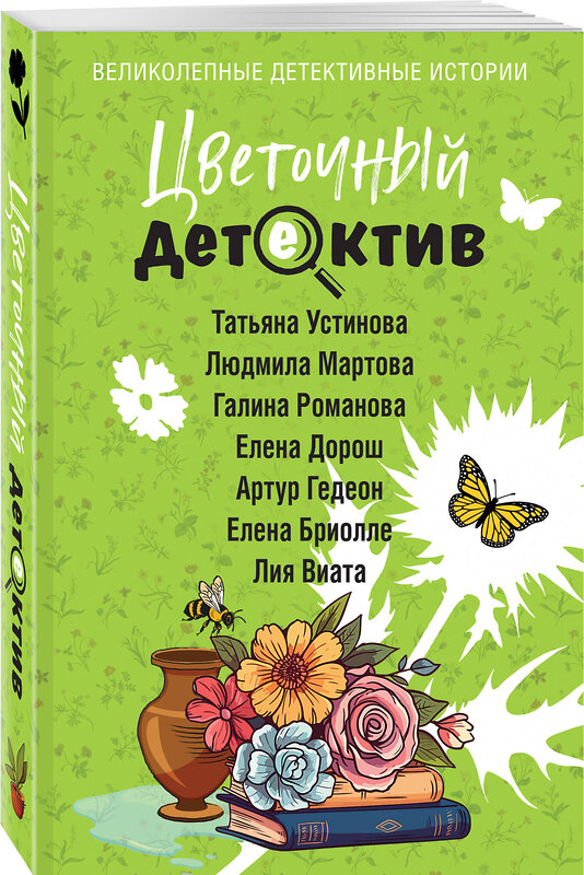 Эксмо Татьяна Устинова, Людмила Мартова, Галина Романова, Елена Дорош, Артур Гедеон, Елена Бриолле, Лия Виата "Цветочный детектив" 555002 978-5-04-223658-7 