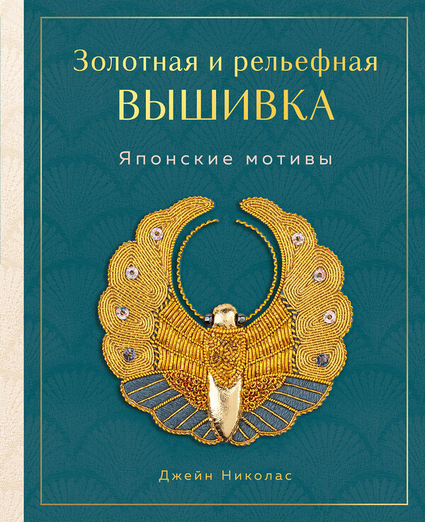 Эксмо Джейн Николас "Золотная и рельефная вышивка. Японские мотивы" 556989 978-5-04-122492-9 