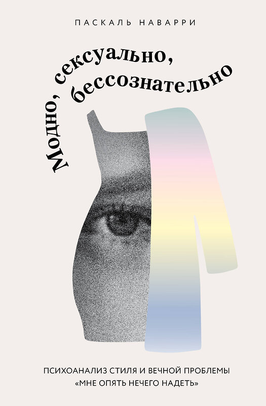 Эксмо Паскаль Наварри "Модно, сексуально, бессознательно. Психоанализ стиля и вечной проблемы «мне опять нечего надеть»" 557016 978-5-04-196988-2 