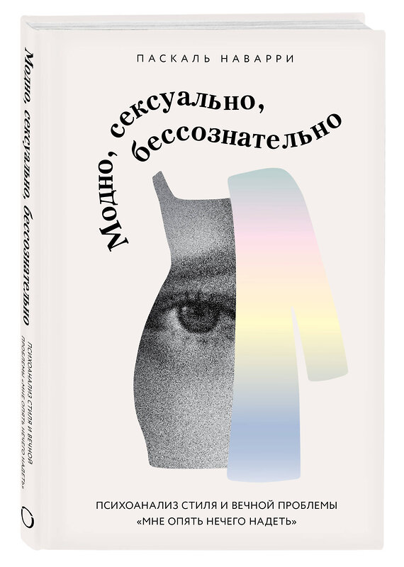 Эксмо Паскаль Наварри "Модно, сексуально, бессознательно. Психоанализ стиля и вечной проблемы «мне опять нечего надеть»" 557016 978-5-04-196988-2 