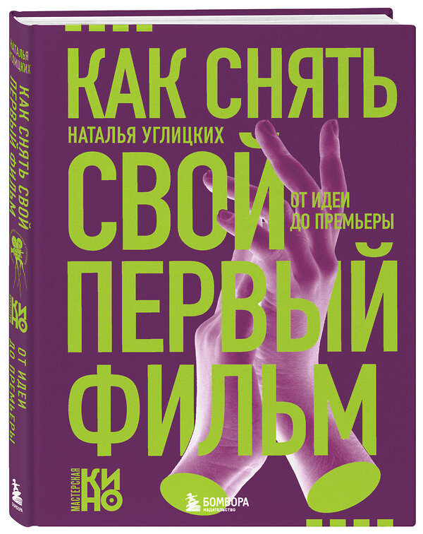 Эксмо Наталья Анатольевна Углицких "Как снять свой первый фильм. От идеи до премьеры" 557024 978-5-04-200071-3 