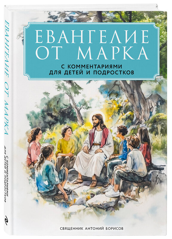 Эксмо Священник Антоний Борисов "Евангелие от Марка: с комментариями для детей и подростков" 557025 978-5-04-204265-2 