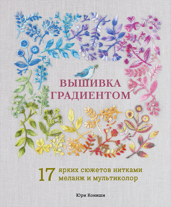 Эксмо Юри Кониши "Вышивка градиентом. 17 ярких сюжетов нитками меланж и мультиколор" 557073 978-5-04-216114-8 
