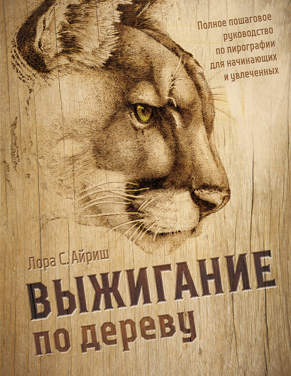 Эксмо Лора С. Айриш "Выжигание по дереву. Полное пошаговое руководство по пирографии для начинающих и увлеченных" 557076 978-5-04-217059-1 
