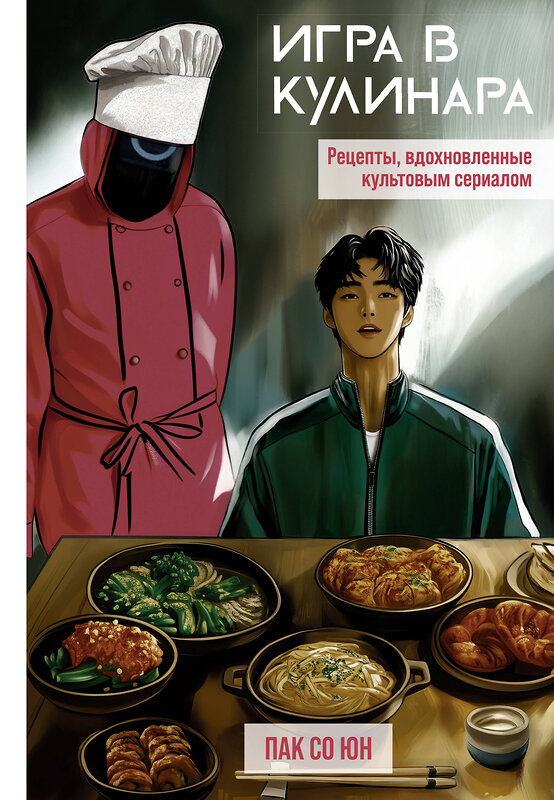 АСТ Пак Со Юн "Игра в кулинара: рецепты, вдохновленные культовым сериалом" 557230 978-5-17-175044-2 