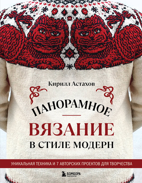 Эксмо Кирилл Астахов "Панорамное вязание в стиле модерн. Уникальная техника и 7 авторских проектов для творчества" 559875 978-5-04-200296-0 