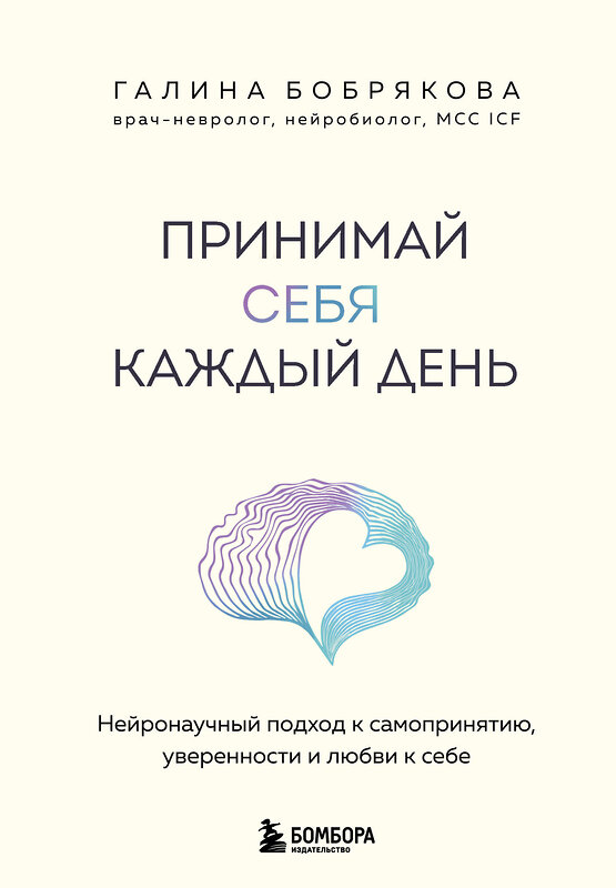 Эксмо Галина Бобрякова "Принимай себя каждый день. Нейронаучный подход к самопринятию, уверенности и любви к себе" 559919 978-5-04-220403-6 
