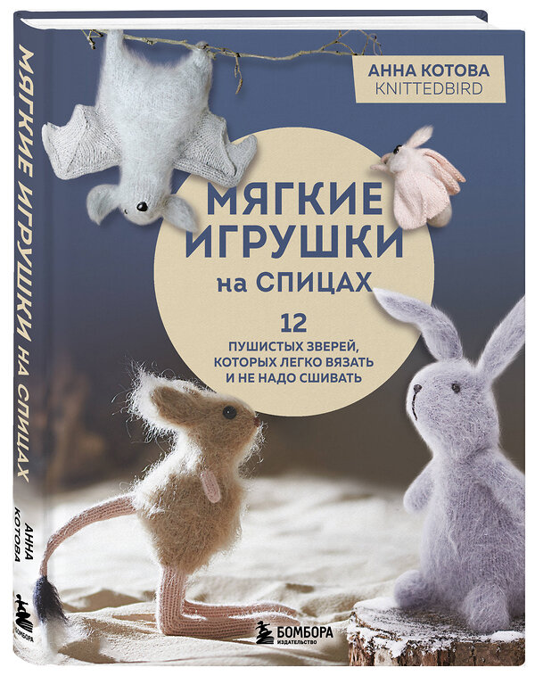 Эксмо Анна Котова "Мягкие игрушки на спицах. 12 пушистых зверей, которых легко вязать и не надо сшивать" 561512 978-5-04-209147-6 