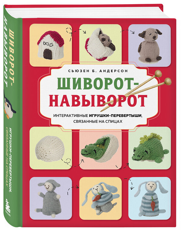 Эксмо Сьюзен Б. Андерсон "Шиворот-навыворот. Интерактивные игрушки-перевертыши, связанные на спицах" 561515 978-5-04-211186-0 