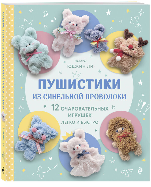 Эксмо Юджин Ли "Пушистики из синельной проволоки. 12 очаровательных игрушек легко и быстро" 561558 978-5-04-220281-0 