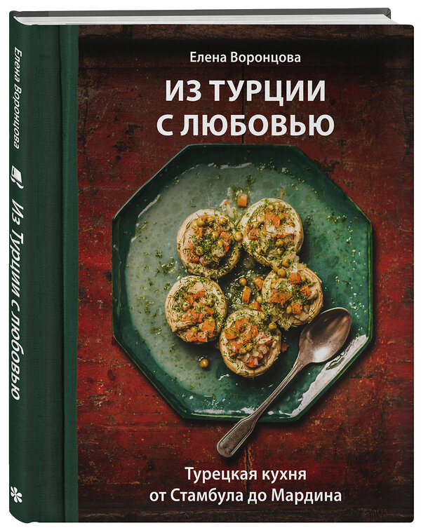 Эксмо Елена Воронцова "Из Турции с любовью. Турецкая кухня от Стамбула до Мардина" 561859 978-5-04-210228-8 