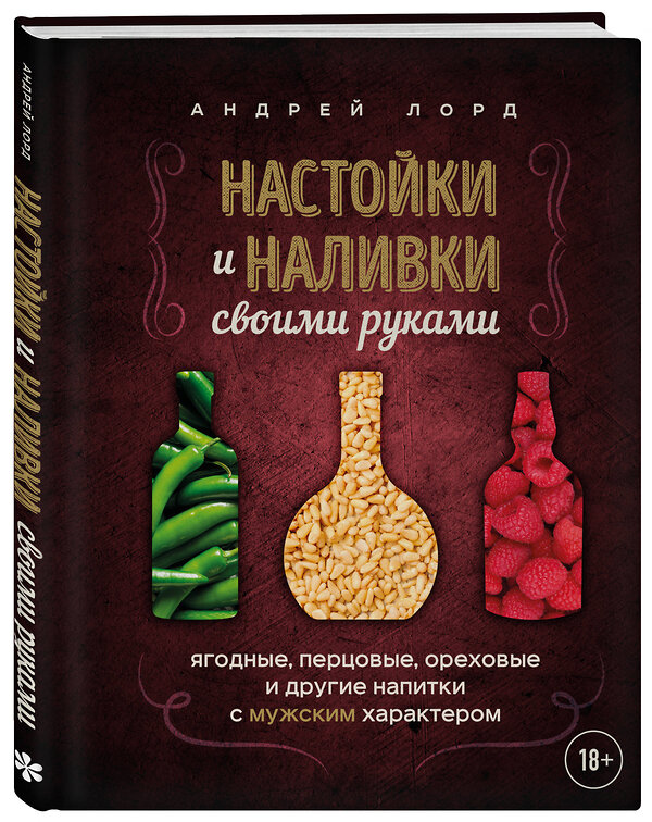 Эксмо Андрей Лорд "Настойки и наливки своими руками. Ягодные, перцовые, ореховые и другие напитки с мужским характером" 562560 978-5-04-199072-5 