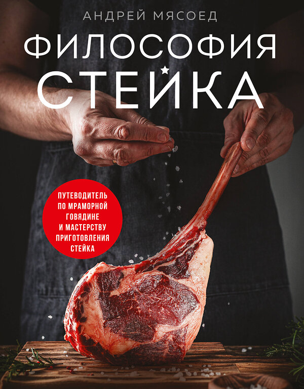 Эксмо Андрей Мясоед "Философия стейка. Путеводитель по мраморной говядине и мастерству приготовления стейка" 562563 978-5-04-206310-7 