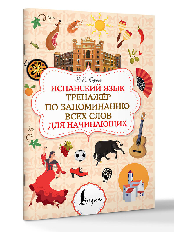 АСТ Н. Ю. Юдина "Испанский язык. Тренажёр по запоминанию всех слов для начинающих" 562675 978-5-17-169766-2 