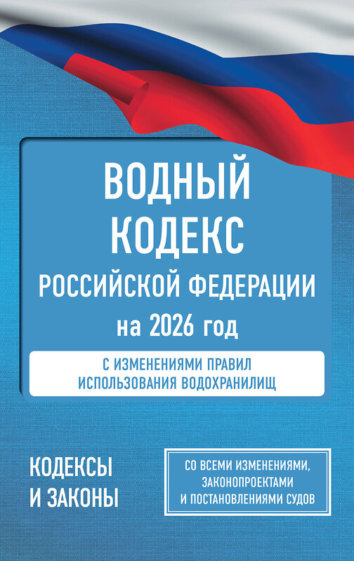АСТ . "Водный кодекс Российской Федерации на 2026 год. Со всеми изменениями, законопроектами и постановлениями судов" 562885 978-5-17-179331-9 
